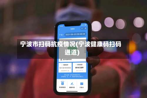 宁波市扫码抗疫情况(宁波健康码扫码通道)