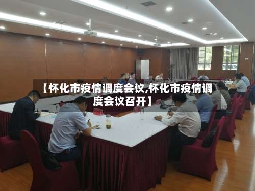 【怀化市疫情调度会议,怀化市疫情调度会议召开】
