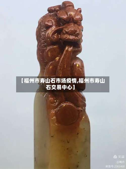 【福州市寿山石市场疫情,福州市寿山石交易中心】