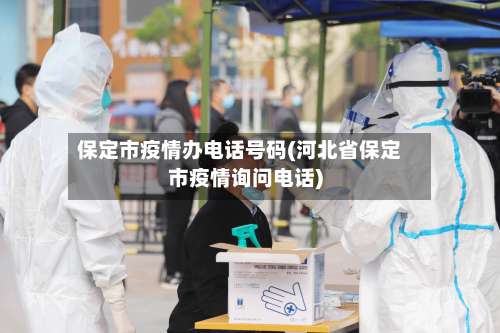 保定市疫情办电话号码(河北省保定市疫情询问电话)-第3张图片