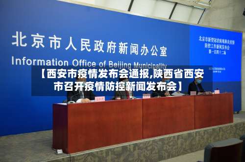 【西安市疫情发布会通报,陕西省西安市召开疫情防控新闻发布会】
