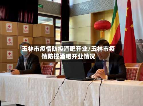 玉林市疫情防控酒吧开业/玉林市疫情防控酒吧开业情况-第3张图片