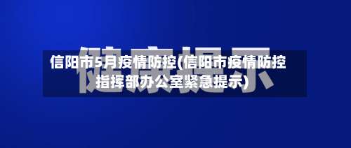 信阳市5月疫情防控(信阳市疫情防控指挥部办公室紧急提示)
