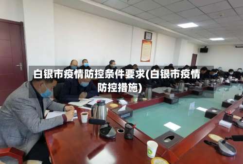 白银市疫情防控条件要求(白银市疫情防控措施)-第2张图片