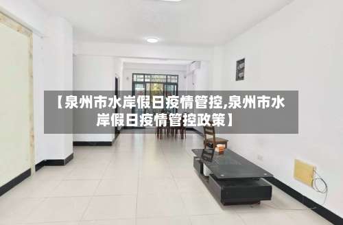 【泉州市水岸假日疫情管控,泉州市水岸假日疫情管控政策】