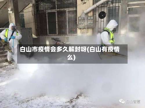 白山市疫情会多久解封呀(白山有疫情么)