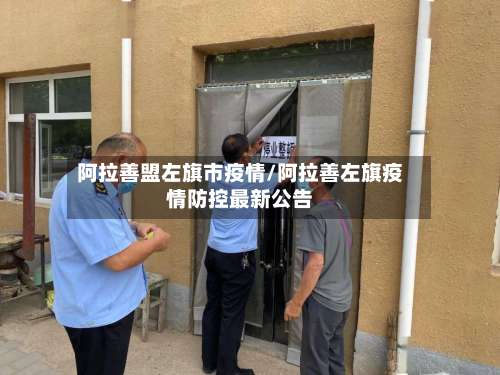 阿拉善盟左旗市疫情/阿拉善左旗疫情防控最新公告-第2张图片