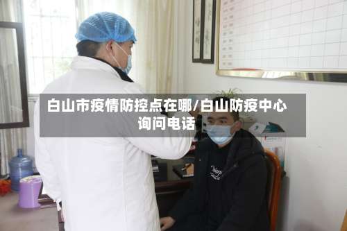 白山市疫情防控点在哪/白山防疫中心询问电话
