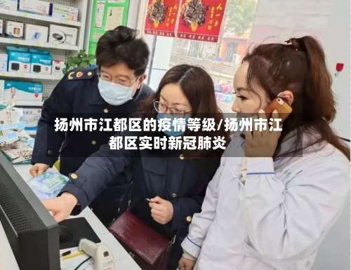 扬州市江都区的疫情等级/扬州市江都区实时新冠肺炎