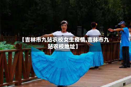 【吉林市九站农校女生疫情,吉林市九站农校地址】