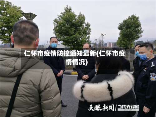仁怀市疫情防控通知最新(仁怀市疫情情况)