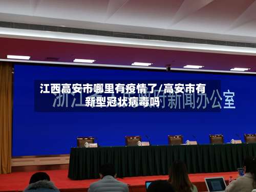 江西高安市哪里有疫情了/高安市有新型冠状病毒吗