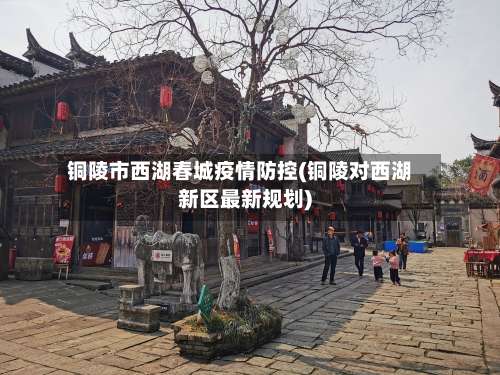 铜陵市西湖春城疫情防控(铜陵对西湖新区最新规划)