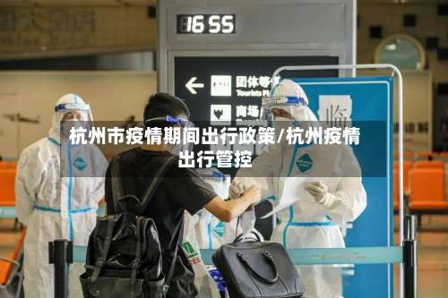 杭州市疫情期间出行政策/杭州疫情出行管控