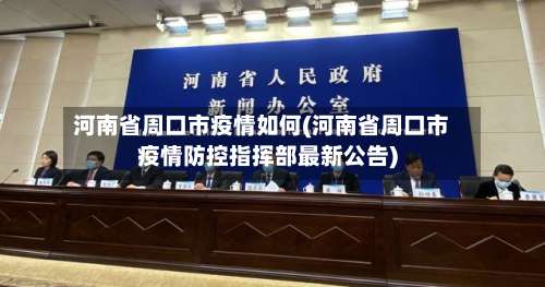 河南省周口市疫情如何(河南省周口市疫情防控指挥部最新公告)