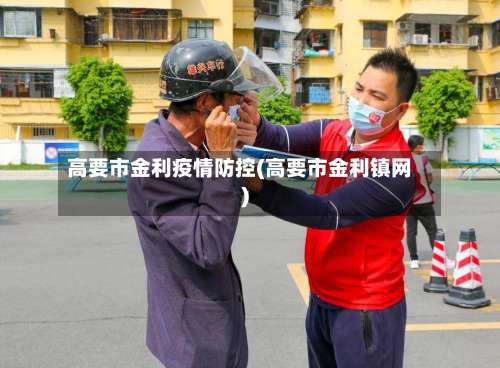 高要市金利疫情防控(高要市金利镇网)-第3张图片