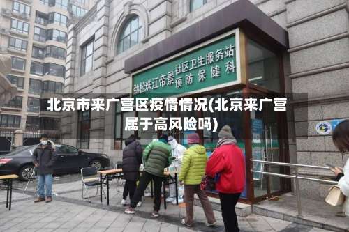 北京市来广营区疫情情况(北京来广营属于高风险吗)