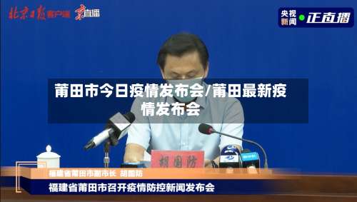 莆田市今日疫情发布会/莆田最新疫情发布会-第2张图片