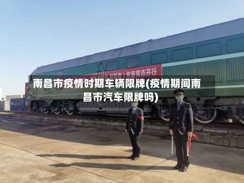 南昌市疫情时期车辆限牌(疫情期间南昌市汽车限牌吗)