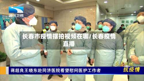 长春市疫情摆拍视频在哪/长春疫情直播-第2张图片