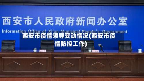 西安市疫情领导变动情况(西安市疫情防控工作)