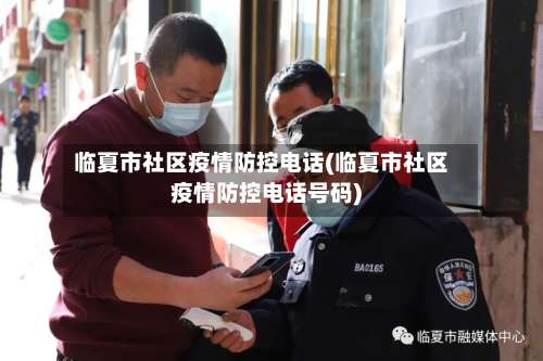 临夏市社区疫情防控电话(临夏市社区疫情防控电话号码)