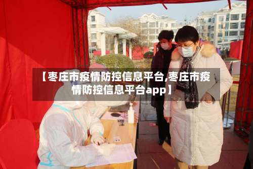 【枣庄市疫情防控信息平台,枣庄市疫情防控信息平台app】