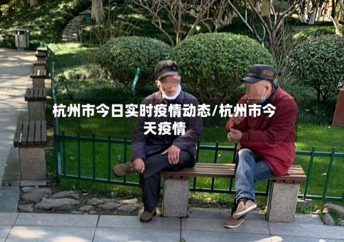 杭州市今日实时疫情动态/杭州市今天疫情-第2张图片