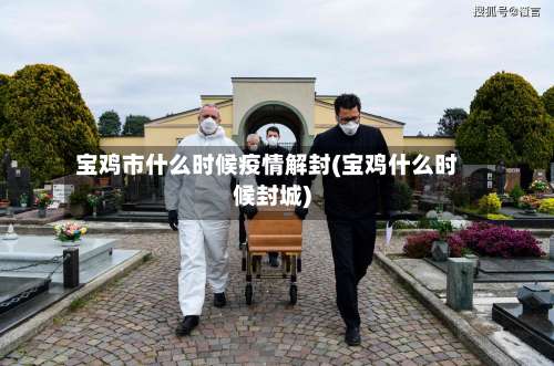 宝鸡市什么时候疫情解封(宝鸡什么时候封城)-第3张图片