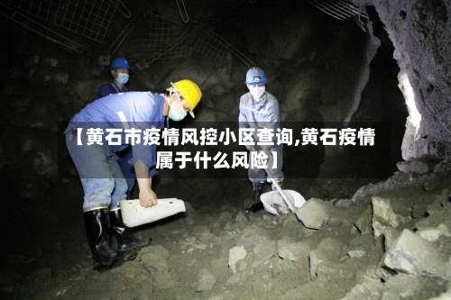 【黄石市疫情风控小区查询,黄石疫情属于什么风险】