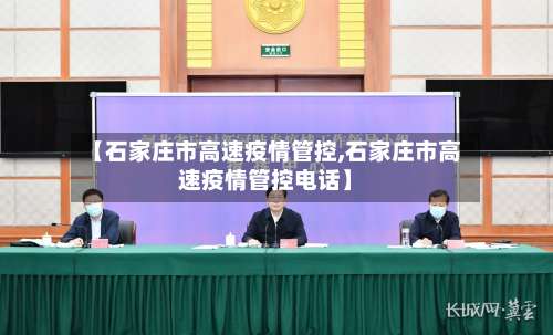 【石家庄市高速疫情管控,石家庄市高速疫情管控电话】