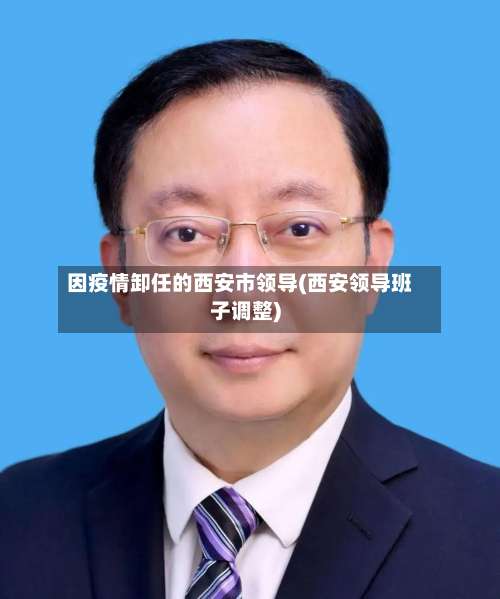 因疫情卸任的西安市领导(西安领导班子调整)