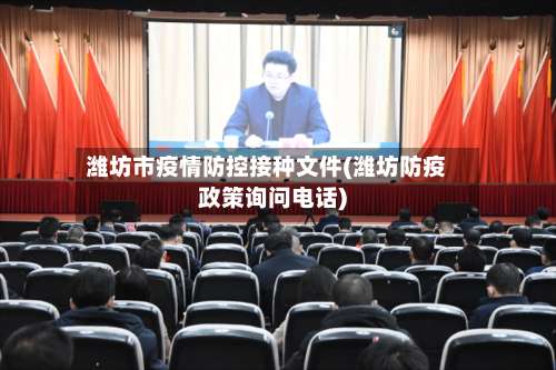 潍坊市疫情防控接种文件(潍坊防疫政策询问电话)-第3张图片