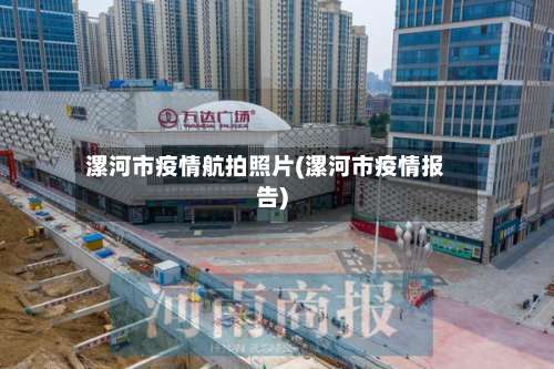 漯河市疫情航拍照片(漯河市疫情报告)