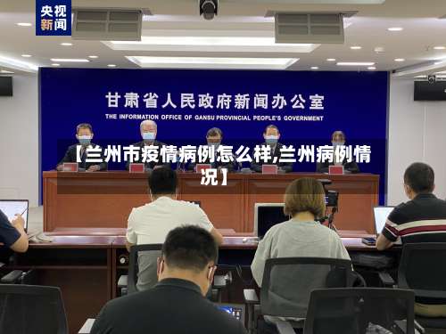 【兰州市疫情病例怎么样,兰州病例情况】-第2张图片