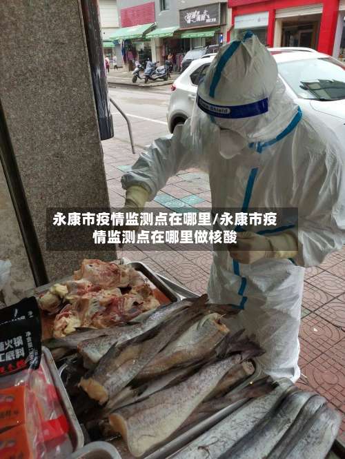 永康市疫情监测点在哪里/永康市疫情监测点在哪里做核酸