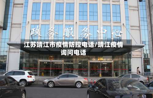 江苏靖江市疫情防控电话/靖江疫情询问电话