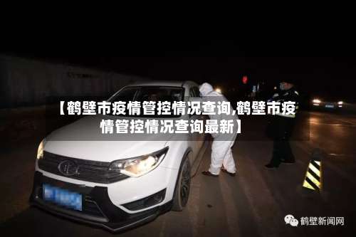 【鹤壁市疫情管控情况查询,鹤壁市疫情管控情况查询最新】