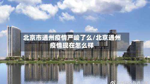 北京市通州疫情严峻了么/北京通州疫情现在怎么样-第2张图片