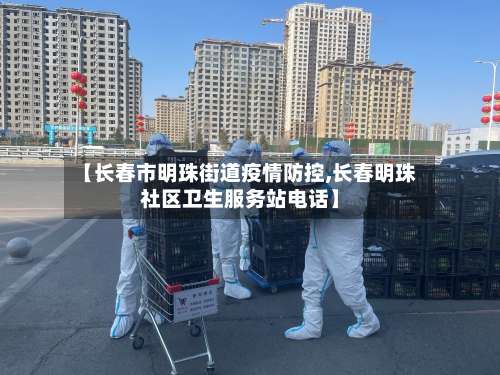 【长春市明珠街道疫情防控,长春明珠社区卫生服务站电话】