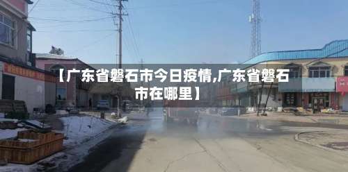 【广东省磐石市今日疫情,广东省磐石市在哪里】