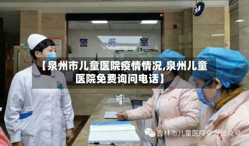【泉州市儿童医院疫情情况,泉州儿童医院免费询问电话】-第2张图片