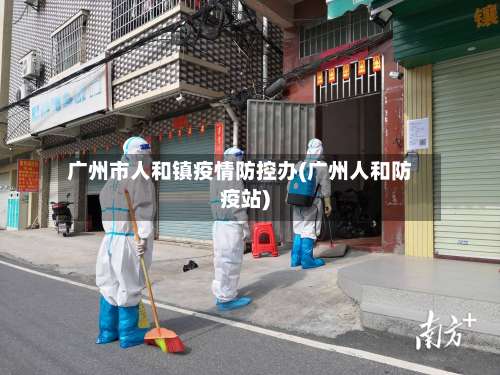 广州市人和镇疫情防控办(广州人和防疫站)-第3张图片