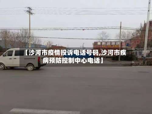 【沙河市疫情投诉电话号码,沙河市疾病预防控制中心电话】