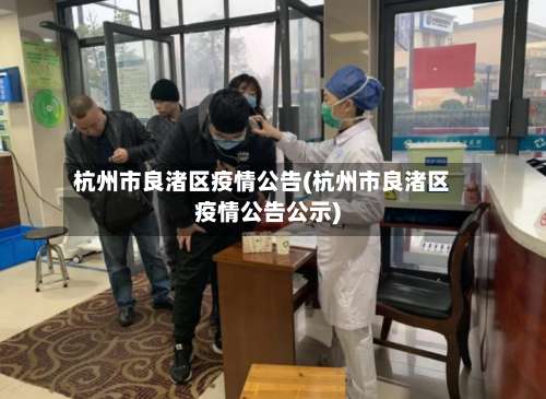 杭州市良渚区疫情公告(杭州市良渚区疫情公告公示)
