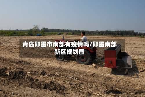 青岛即墨市南部有疫情吗/即墨南部新区规划图-第3张图片