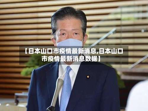 【日本山口市疫情最新消息,日本山口市疫情最新消息数据】-第2张图片