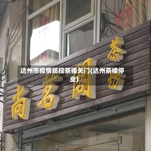 达州市疫情防控茶楼关门(达州茶楼停业)