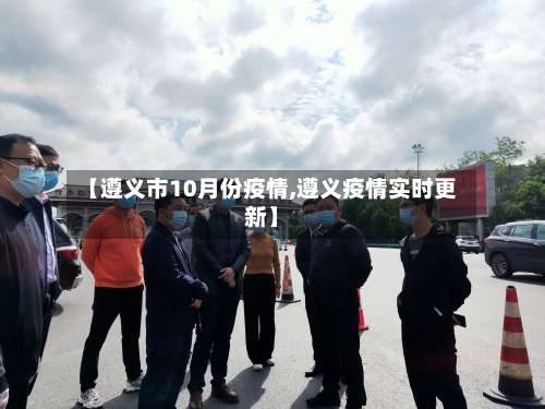 【遵义市10月份疫情,遵义疫情实时更新】-第2张图片