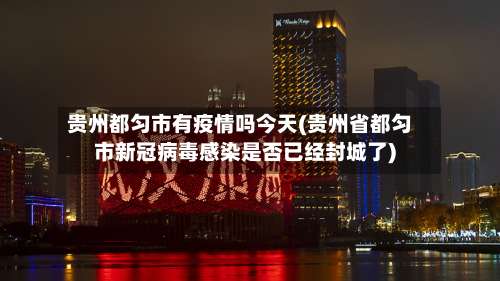 贵州都匀市有疫情吗今天(贵州省都匀市新冠病毒感染是否已经封城了)